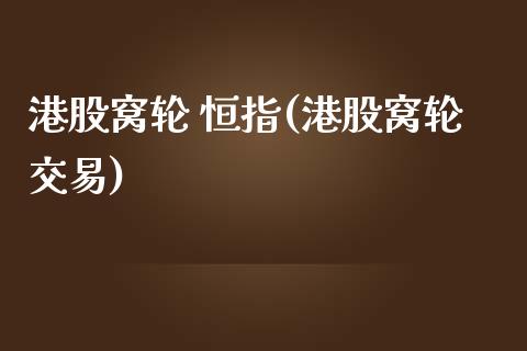 港股窝轮 恒指(港股窝轮交易)_https://www.yunyouns.com_恒生指数_第1张