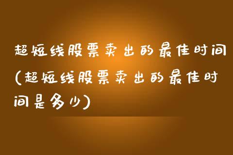 超短线股票卖出的最佳时间(超短线股票卖出的最佳时间是多少)_https://www.yunyouns.com_恒生指数_第1张