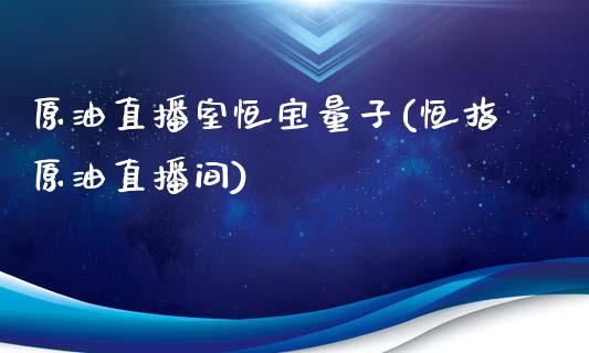 原油直播室恒宝量子(恒指原油直播间)_https://www.yunyouns.com_股指期货_第1张