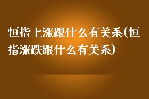 恒指上涨跟什么有关系(恒指涨跌跟什么有关系)_https://www.yunyouns.com_期货行情_第1张