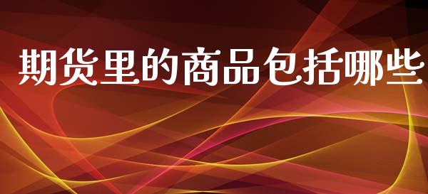 期货里的商品包括哪些_https://www.yunyouns.com_恒生指数_第1张