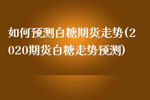 如何预测白糖期货走势(2020期货白糖走势预测)_https://www.yunyouns.com_恒生指数_第1张