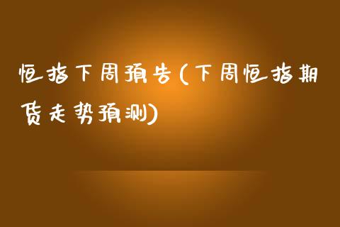 恒指下周预告(下周恒指期货走势预测)_https://www.yunyouns.com_期货直播_第1张