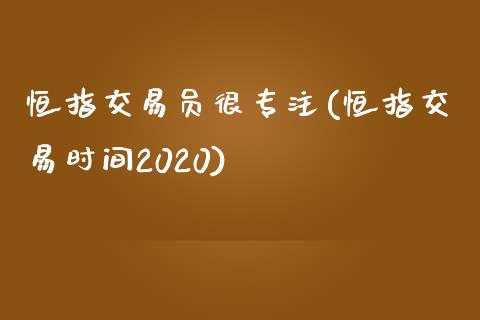 恒指交易员很专注(恒指交易时间2020)_https://www.yunyouns.com_期货行情_第1张