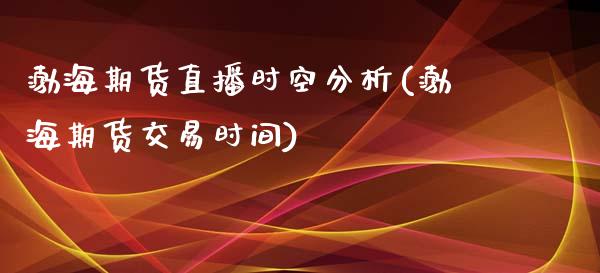 渤海期货直播时空分析(渤海期货交易时间)_https://www.yunyouns.com_股指期货_第1张