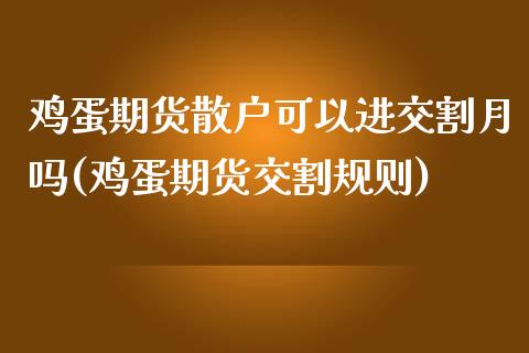 鸡蛋期货散户可以进交割月吗(鸡蛋期货交割规则)_https://www.yunyouns.com_期货直播_第1张