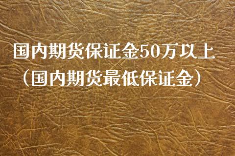 国内期货保证金50万以上（国内期货最低保证金）_https://www.yunyouns.com_恒生指数_第1张