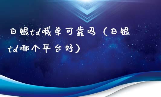 白银td喊单可靠吗（白银td哪个平台好）_https://www.yunyouns.com_期货直播_第1张