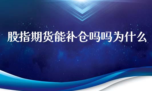 股指期货能补仓吗吗为什么_https://www.yunyouns.com_期货直播_第1张