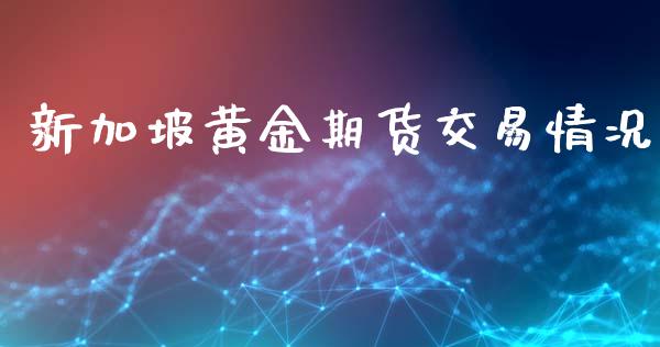 新加坡黄金期货交易情况_https://www.yunyouns.com_期货直播_第1张