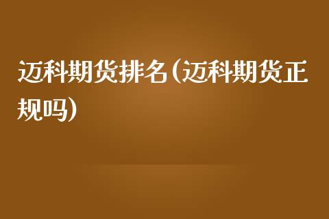 迈科期货排名(迈科期货正规吗)_https://www.yunyouns.com_股指期货_第1张