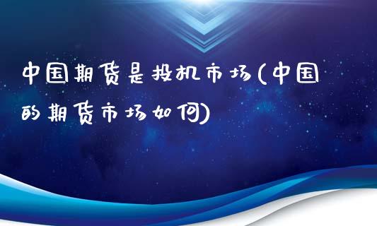 中国期货是投机市场(中国的期货市场如何)_https://www.yunyouns.com_期货行情_第1张