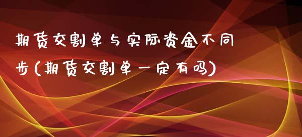 期货交割单与实际资金不同步(期货交割单一定有吗)_https://www.yunyouns.com_股指期货_第1张