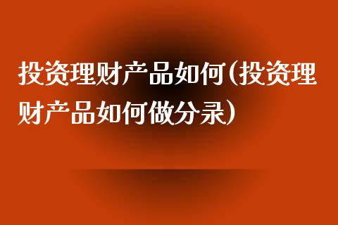 投资理财产品如何(投资理财产品如何做分录)_https://www.yunyouns.com_恒生指数_第1张