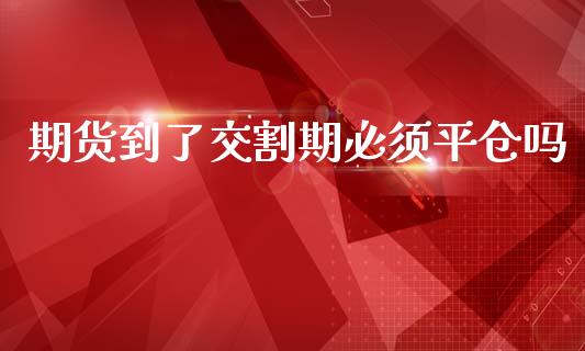 期货到了交割期必须平仓吗_https://www.yunyouns.com_恒生指数_第1张