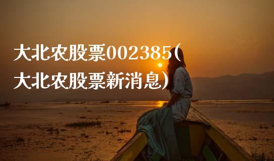 大北农股票002385(大北农股票新消息)_https://www.yunyouns.com_股指期货_第1张