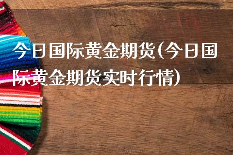 今日国际黄金期货(今日国际黄金期货实时行情)_https://www.yunyouns.com_恒生指数_第1张