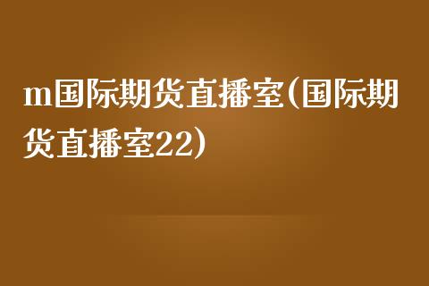 m国际期货直播室(国际期货直播室22)_https://www.yunyouns.com_恒生指数_第1张