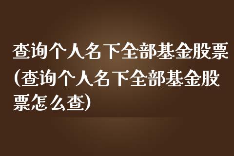 查询个人名下全部基金股票(查询个人名下全部基金股票怎么查)_https://www.yunyouns.com_期货直播_第1张