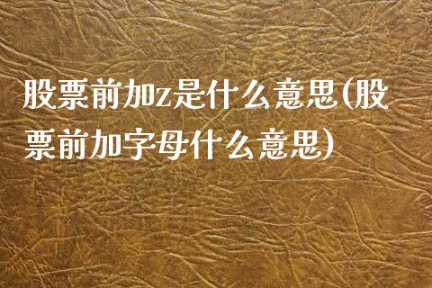 股票前加z是什么意思(股票前加字母什么意思)_https://www.yunyouns.com_恒生指数_第1张