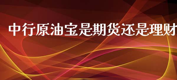 中行原油宝是期货还是理财_https://www.yunyouns.com_期货直播_第1张