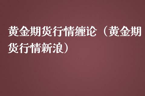 黄金期货行情缠论（黄金期货行情新浪）_https://www.yunyouns.com_期货行情_第1张