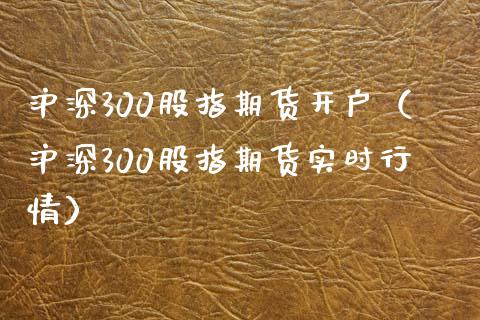 沪深300股指期货开户（沪深300股指期货实时行情）_https://www.yunyouns.com_恒生指数_第1张