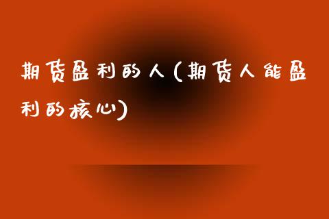 期货盈利的人(期货人能盈利的核心)_https://www.yunyouns.com_股指期货_第1张