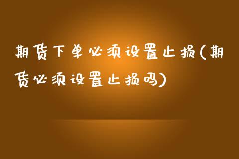 期货下单必须设置止损(期货必须设置止损吗)_https://www.yunyouns.com_期货直播_第1张