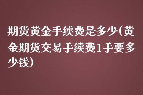 期货黄金手续费是多少(黄金期货交易手续费1手要多少钱)_https://www.yunyouns.com_期货直播_第1张