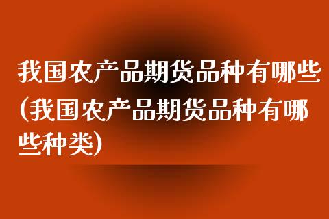 我国农产品期货品种有哪些(我国农产品期货品种有哪些种类)_https://www.yunyouns.com_期货直播_第1张