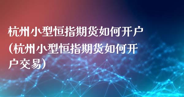 杭州小型恒指期货如何开户(杭州小型恒指期货如何开户交易)_https://www.yunyouns.com_股指期货_第1张