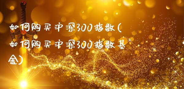 如何购买沪深300指数(如何购买沪深300指数基金)_https://www.yunyouns.com_股指期货_第1张