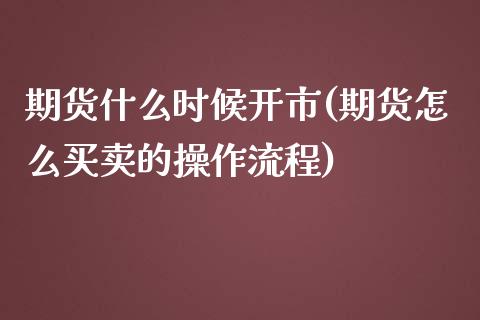 期货什么时候开市(期货怎么买卖的操作流程)_https://www.yunyouns.com_期货行情_第1张