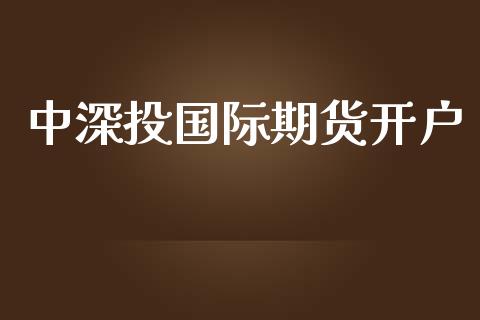 中深投国际期货开户_https://www.yunyouns.com_期货行情_第1张