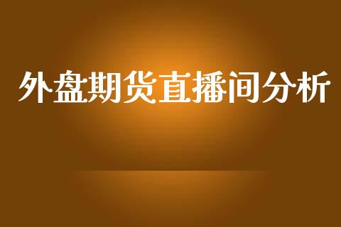 外盘期货直播间分析_https://www.yunyouns.com_期货直播_第1张