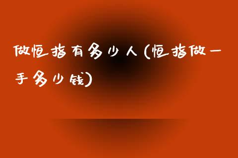 做恒指有多少人(恒指做一手多少钱)_https://www.yunyouns.com_恒生指数_第1张