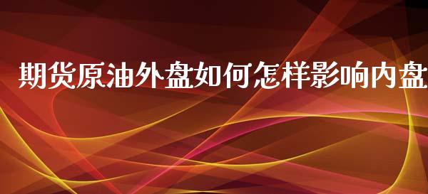 期货原油外盘如何怎样影响内盘_https://www.yunyouns.com_股指期货_第1张