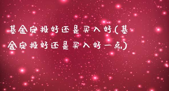 基金定投好还是买入好(基金定投好还是买入好一点)_https://www.yunyouns.com_期货行情_第1张