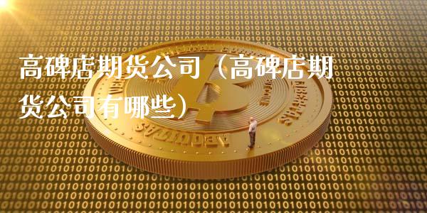 高碑店期货公司（高碑店期货公司有哪些）_https://www.yunyouns.com_期货行情_第1张