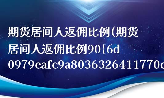 期货居间人返佣比例(期货居间人返佣比例90%)_https://www.yunyouns.com_期货直播_第1张