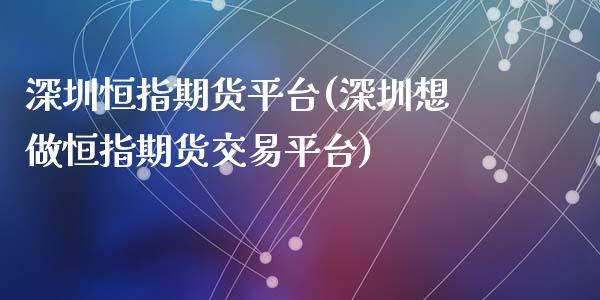 深圳恒指期货平台(深圳想做恒指期货交易平台)_https://www.yunyouns.com_恒生指数_第1张