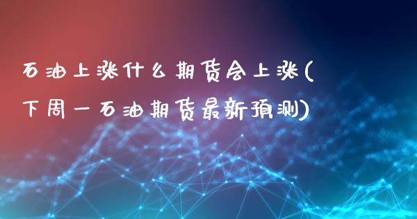 石油上涨什么期货会上涨(下周一石油期货最新预测)_https://www.yunyouns.com_期货行情_第1张