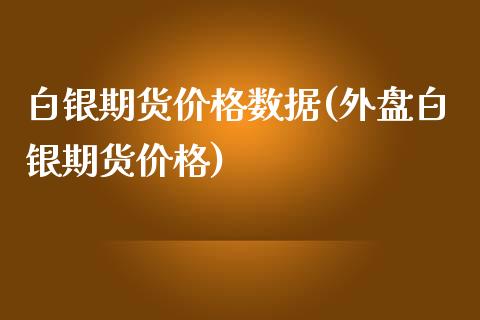 白银期货价格数据(外盘白银期货价格)_https://www.yunyouns.com_期货行情_第1张