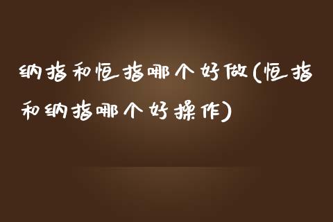 纳指和恒指哪个好做(恒指和纳指哪个好操作)_https://www.yunyouns.com_恒生指数_第1张