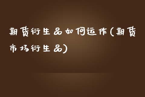 期货衍生品如何运作(期货市场衍生品)_https://www.yunyouns.com_期货直播_第1张