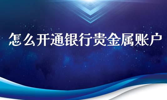 怎么开通银行贵金属账户_https://www.yunyouns.com_期货行情_第1张