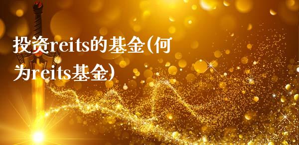 投资reits的基金(何为reits基金)_https://www.yunyouns.com_期货行情_第1张