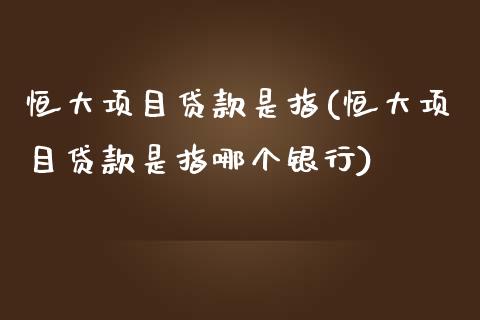 恒大项目贷款是指(恒大项目贷款是指哪个银行)_https://www.yunyouns.com_期货行情_第1张