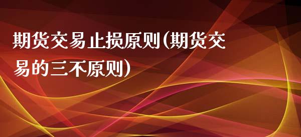 期货交易止损原则(期货交易的三不原则)_https://www.yunyouns.com_股指期货_第1张